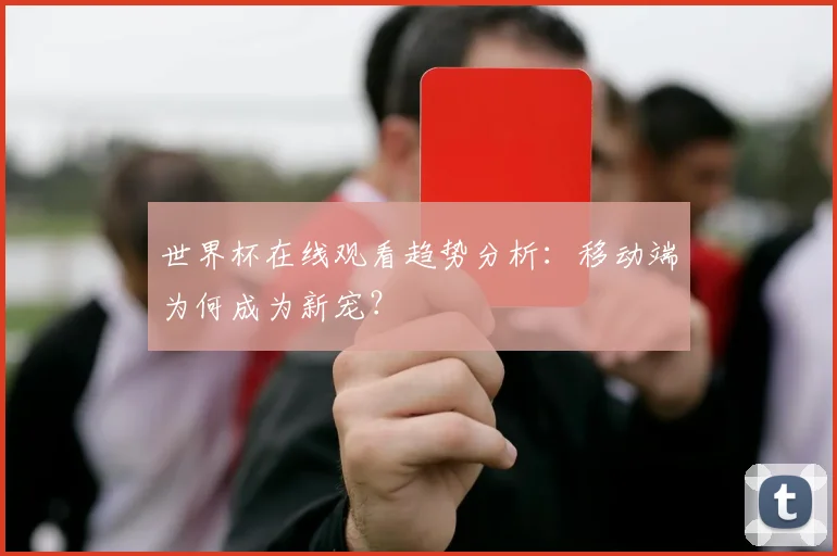 世界杯在线观看趋势分析：移动端为何成为新宠？