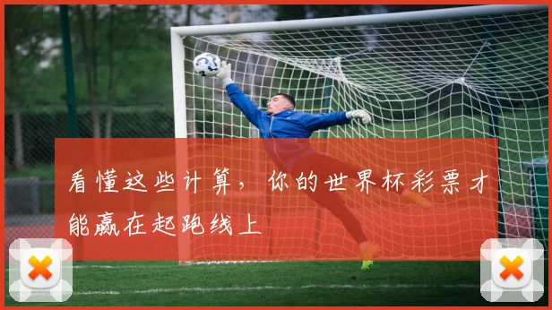 看懂这些计算,你的世界杯彩票才能赢在起跑线上