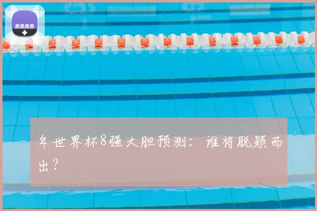 年世界杯8强大胆预测:谁将脱颖而出?