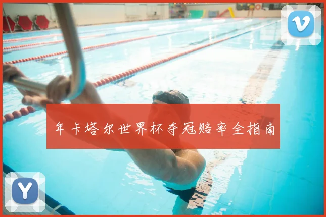 年卡塔尔世界杯夺冠赔率全指南