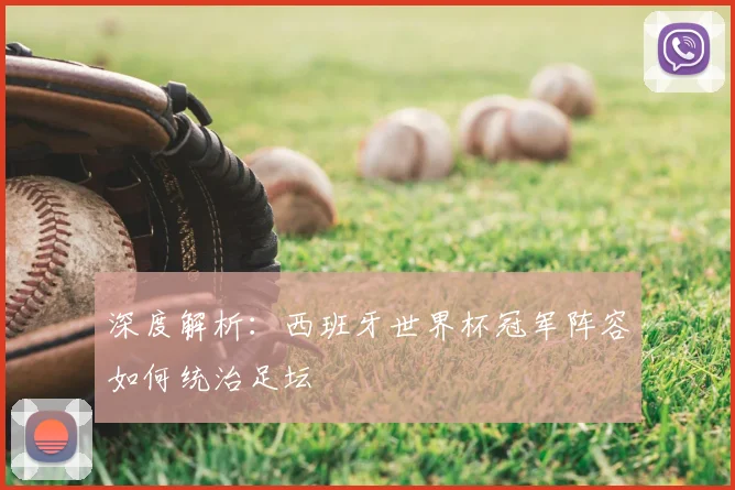深度解析:西班牙世界杯冠军阵容如何统治足坛