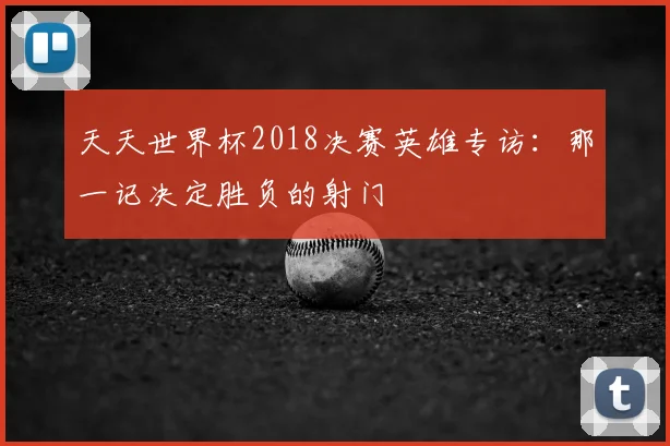 天天世界杯2018决赛英雄专访:那一记决定胜负的射门