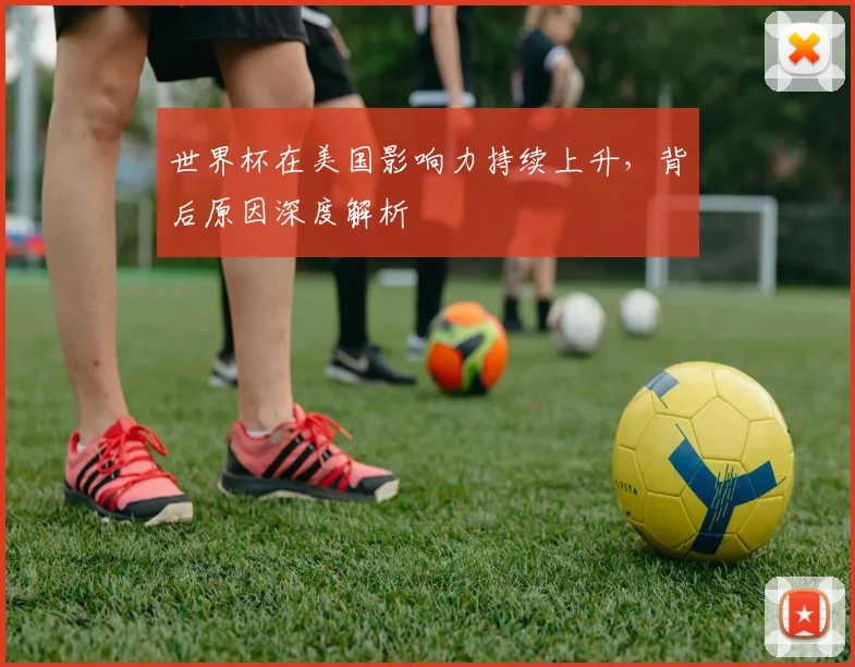 世界杯在美国影响力持续上升，背后原因深度解析