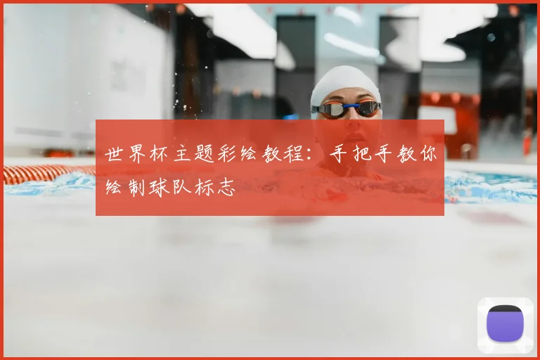 世界杯主题彩绘教程：手把手教你绘制球队标志
