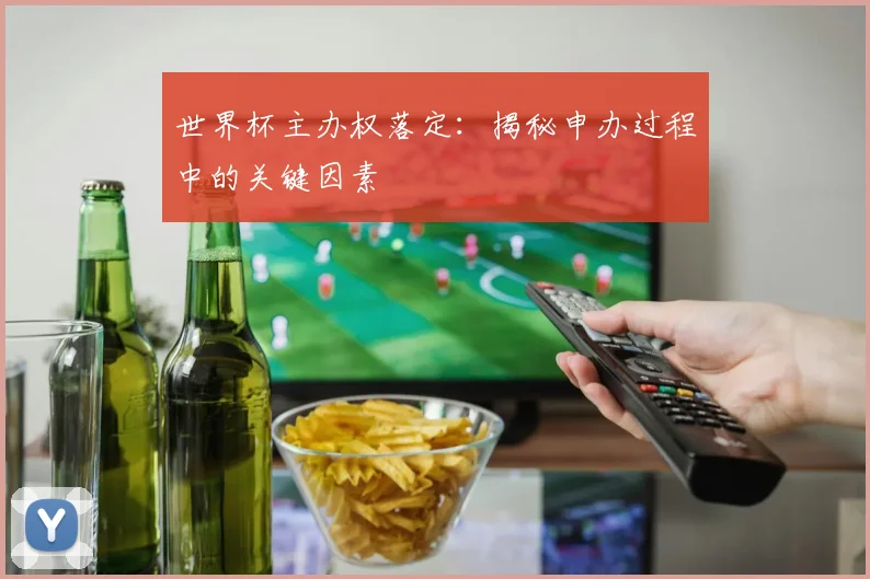 世界杯主办权落定：揭秘申办过程中的关键因素