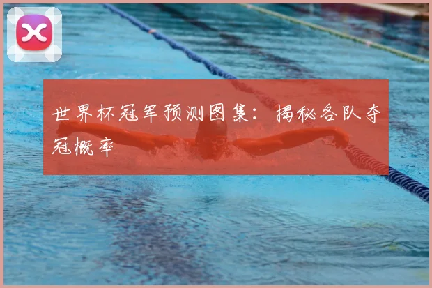 世界杯冠军预测图集:揭秘各队夺冠概率