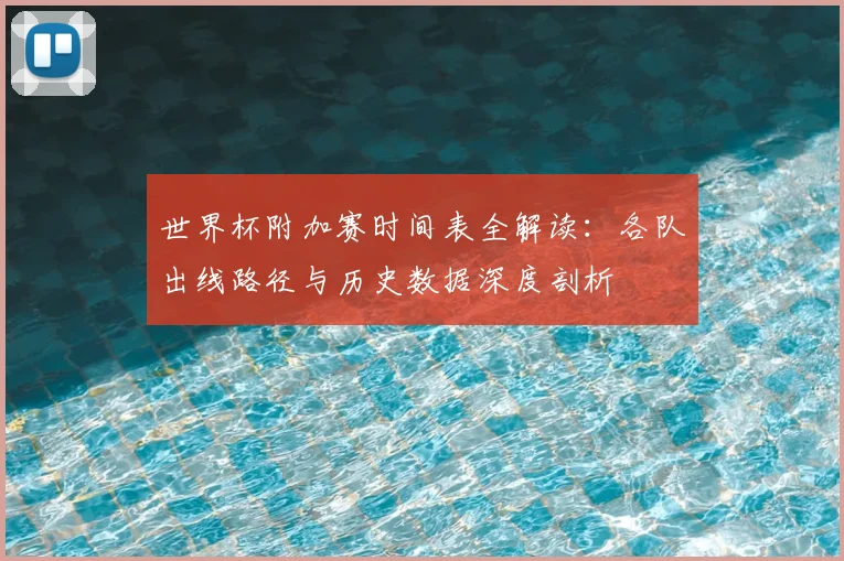 世界杯附加赛时间表全解读:各队出线路径与历史数据深度剖析