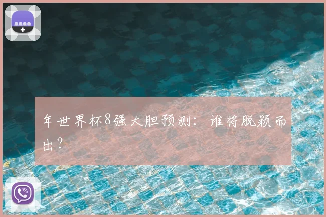 年世界杯8强大胆预测:谁将脱颖而出?