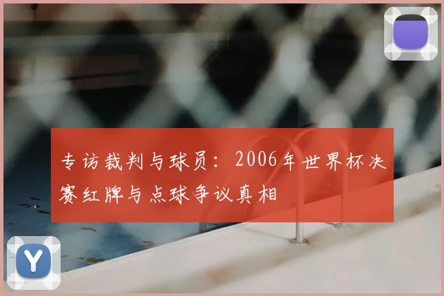 专访裁判与球员:2006年世界杯决赛红牌与点球争议真相