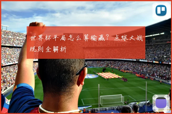世界杯平局怎么算输赢？点球大战规则全解析