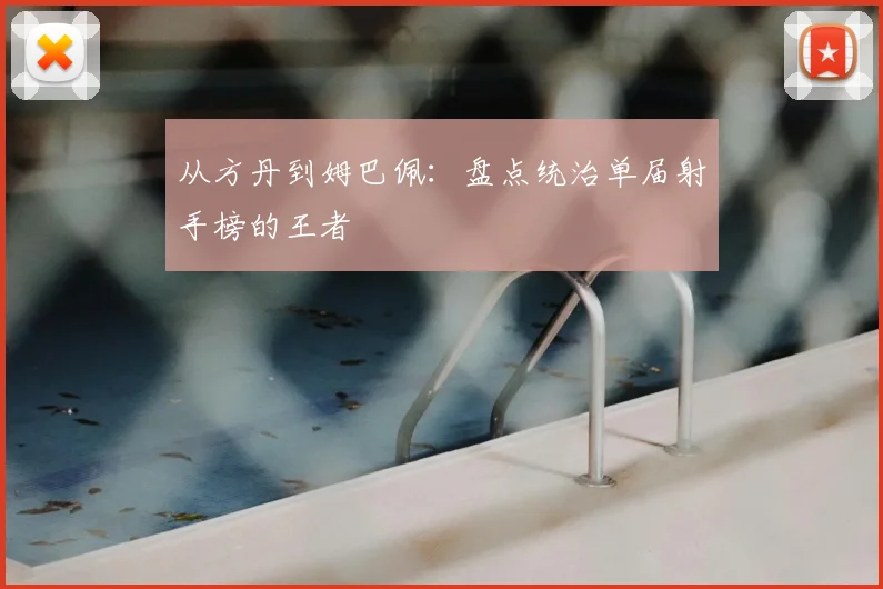 从方丹到姆巴佩：盘点统治单届射手榜的王者
